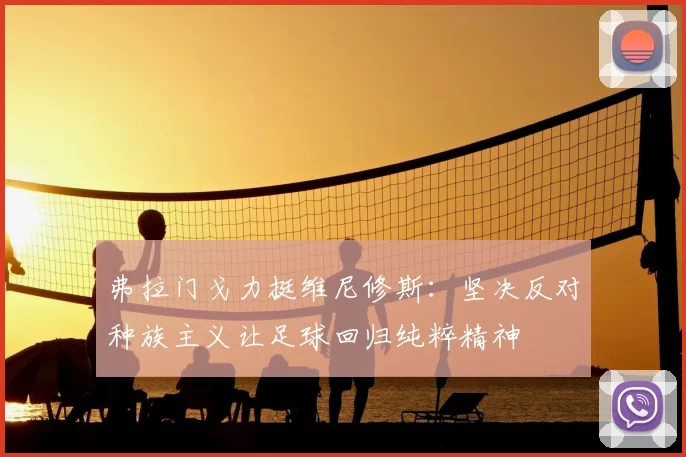 弗拉门戈力挺维尼修斯:坚决反对种族主义让足球回归纯粹精神