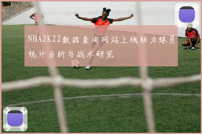 NBA2K22数据查询网站上线助力球员统计分析与战术研究