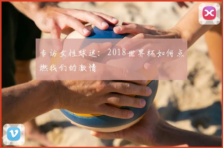 专访女性球迷:2018世界杯如何点燃我们的激情