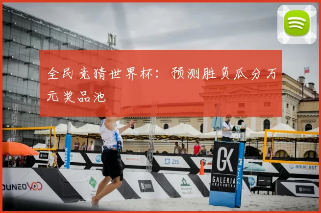 全民竞猜世界杯：预测胜负瓜分万元奖品池