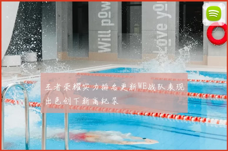 王者荣耀实力排名更新WE战队表现出色创下新高纪录