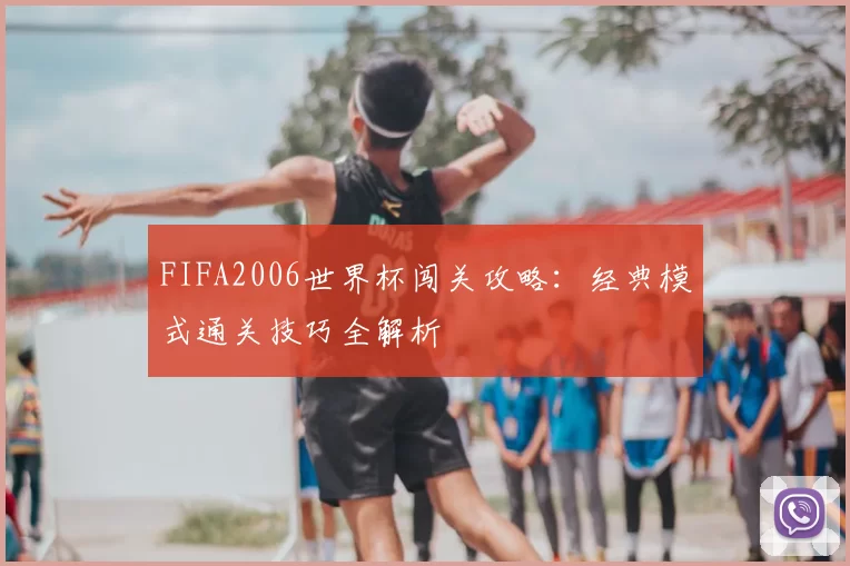 FIFA2006世界杯闯关攻略：经典模式通关技巧全解析