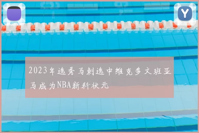 2023年选秀马刺选中维克多文班亚马成为NBA新科状元