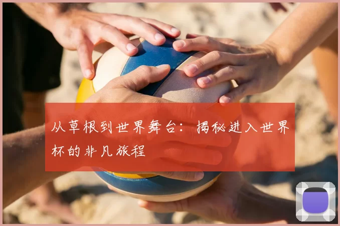从草根到世界舞台:揭秘进入世界杯的非凡旅程