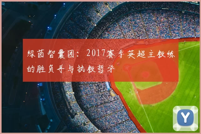 绿茵智囊团：2017赛季英超主教练的胜负手与执教哲学