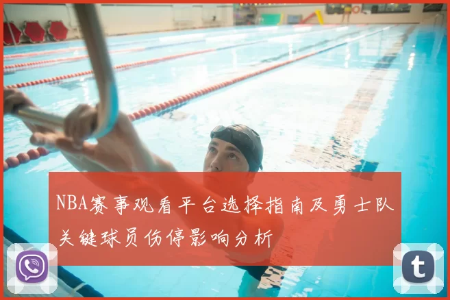 NBA赛事观看平台选择指南及勇士队关键球员伤停影响分析