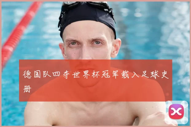 德国队四夺世界杯冠军载入足球史册