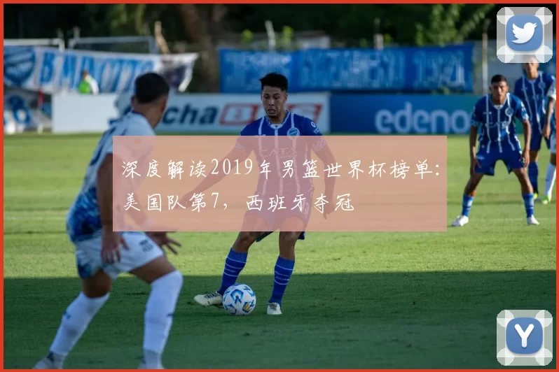 深度解读2019年男篮世界杯榜单：美国队第7，西班牙夺冠