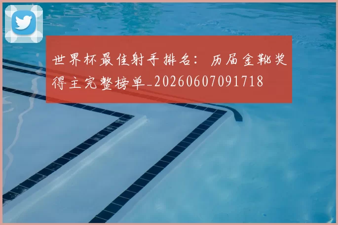 世界杯最佳射手排名：历届金靴奖得主完整榜单_20260607091718