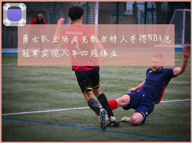 勇士队主场力克凯尔特人夺得NBA总冠军实现八年四冠伟业