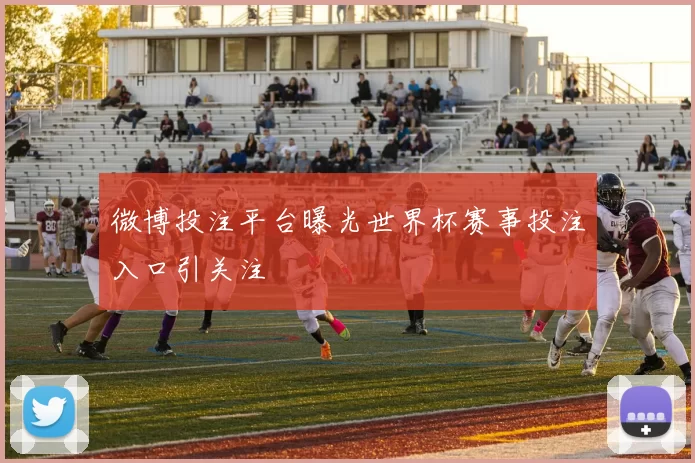 微博投注平台曝光世界杯赛事投注入口引关注