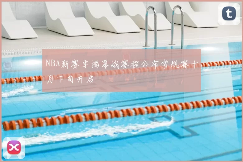 NBA新赛季揭幕战赛程公布常规赛十月下旬开启