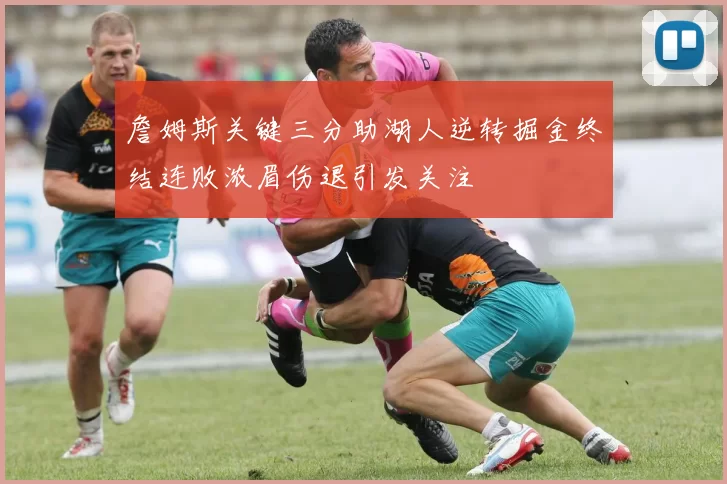 詹姆斯关键三分助湖人逆转掘金终结连败浓眉伤退引发关注