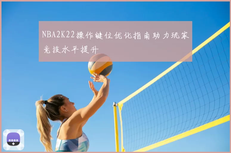 NBA2K22操作键位优化指南助力玩家竞技水平提升