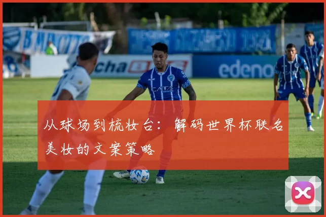 从球场到梳妆台：解码世界杯联名美妆的文案策略