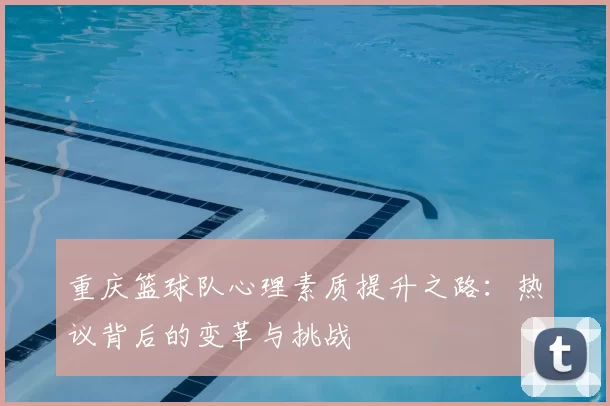 重庆篮球队心理素质提升之路:热议背后的变革与挑战