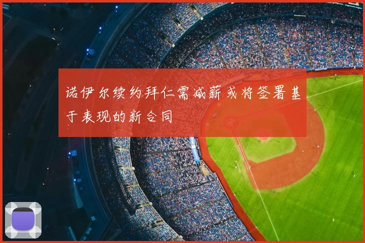 诺伊尔续约拜仁需减薪或将签署基于表现的新合同