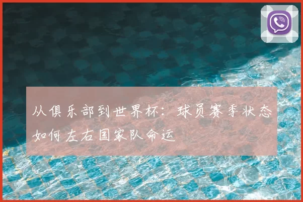 从俱乐部到世界杯:球员赛季状态如何左右国家队命运