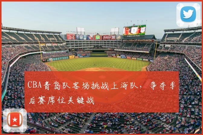 CBA青岛队客场挑战上海队,争夺季后赛席位关键战