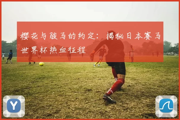 樱花与骏马的约定:揭秘日本赛马世界杯热血征程