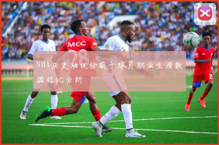 NBA历史助攻榜前十球员职业生涯数据对比分析