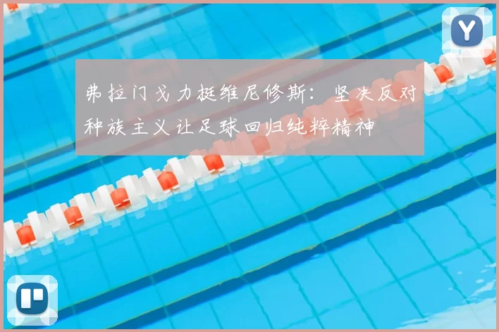 弗拉门戈力挺维尼修斯：坚决反对种族主义让足球回归纯粹精神