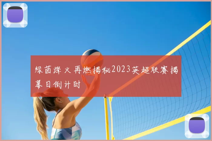 绿茵烽火再燃揭秘2023英超联赛揭幕日倒计时