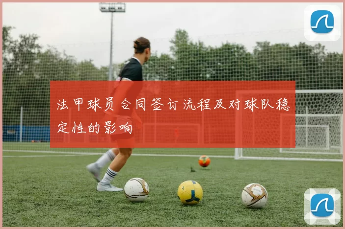 法甲球员合同签订流程及对球队稳定性的影响