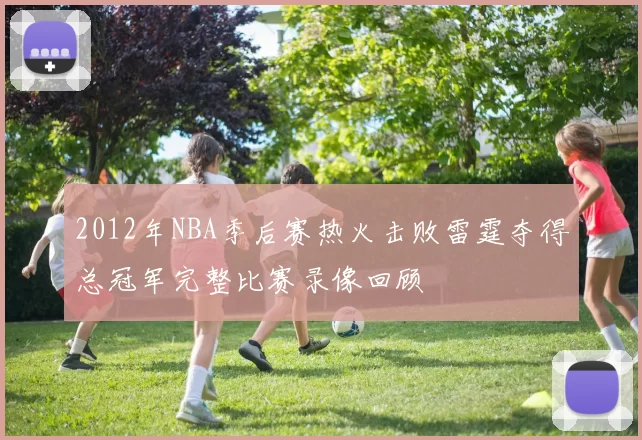 2012年NBA季后赛热火击败雷霆夺得总冠军完整比赛录像回顾