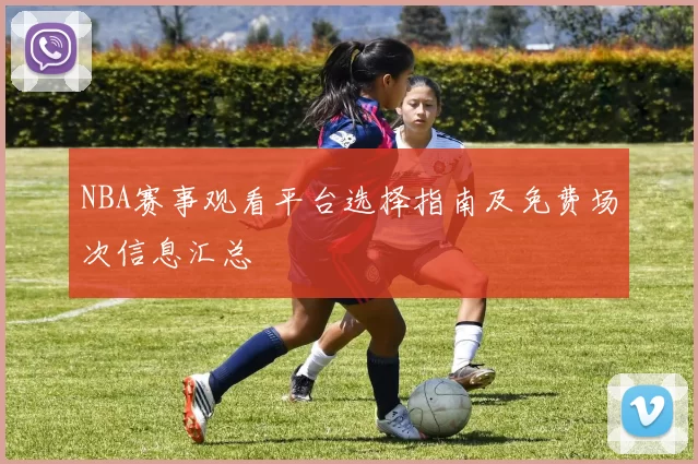 NBA赛事观看平台选择指南及免费场次信息汇总