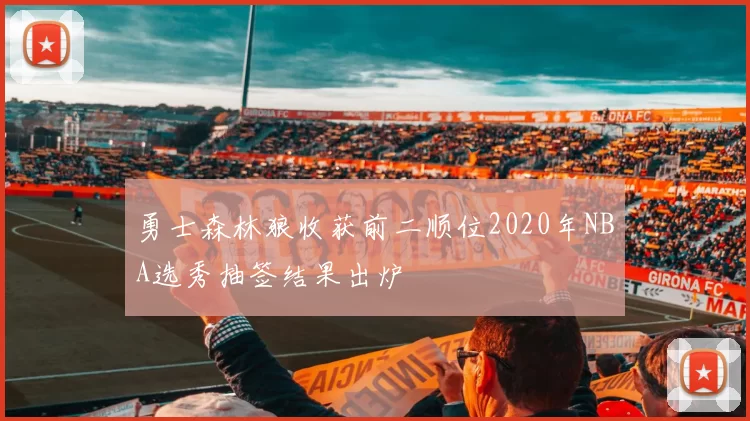 勇士森林狼收获前二顺位2020年NBA选秀抽签结果出炉