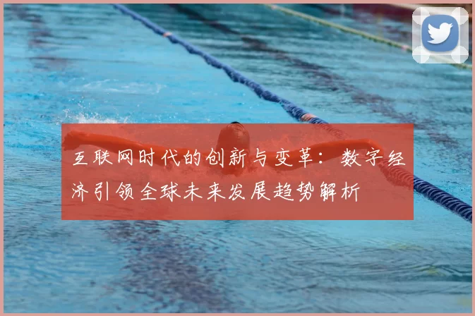 互联网时代的创新与变革：数字经济引领全球未来发展趋势解析