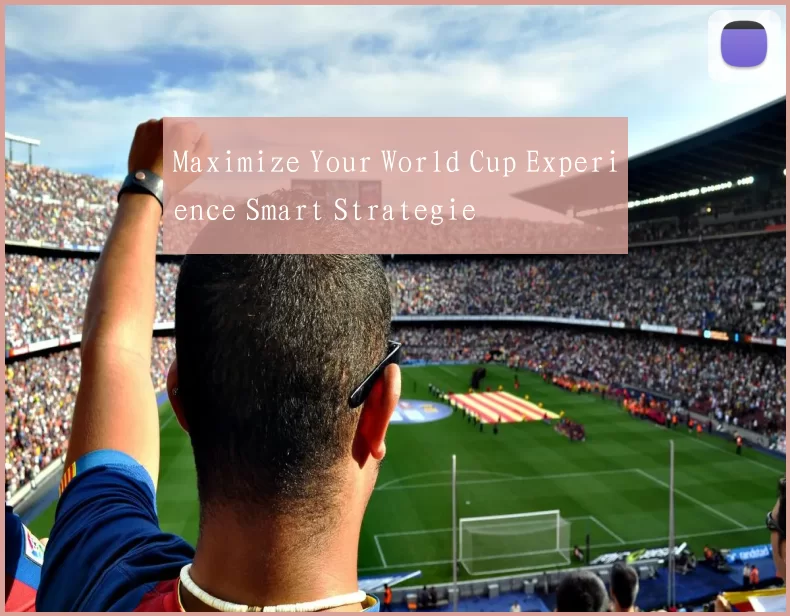 Maximize Your World Cup Experience Smart Strategie
