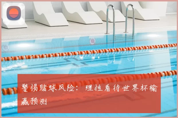 警惕赌球风险:理性看待世界杯输赢预测