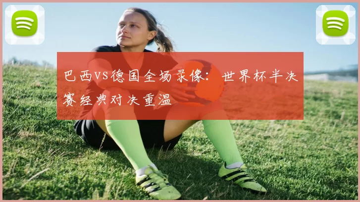 巴西vs德国全场录像:世界杯半决赛经典对决重温