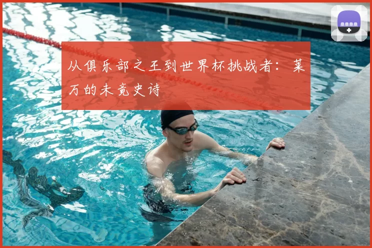 从俱乐部之王到世界杯挑战者：莱万的未竟史诗