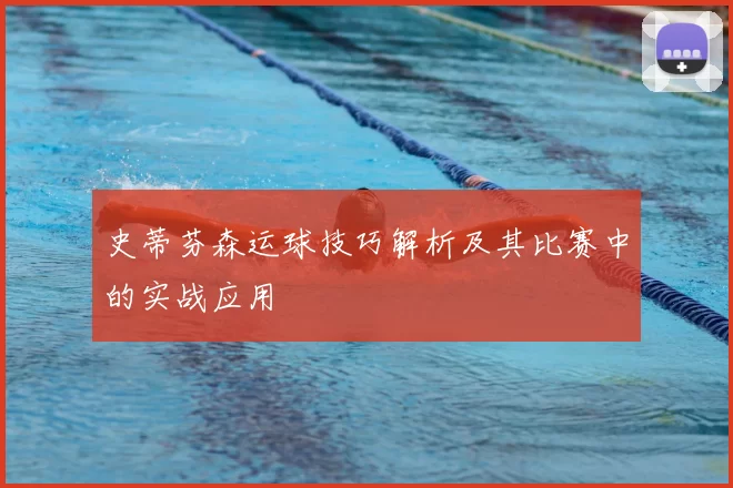 史蒂芬森运球技巧解析及其比赛中的实战应用