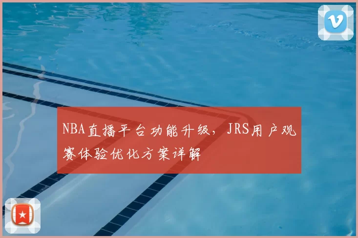 NBA直播平台功能升级,JRS用户观赛体验优化方案详解