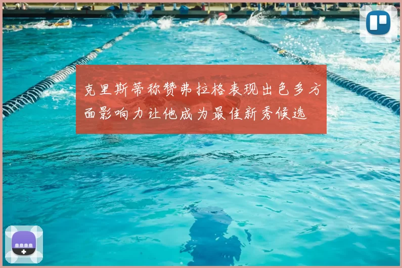 克里斯蒂称赞弗拉格表现出色多方面影响力让他成为最佳新秀候选