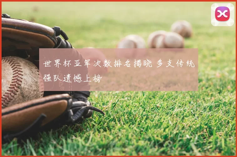 世界杯亚军次数排名揭晓 多支传统强队遗憾上榜