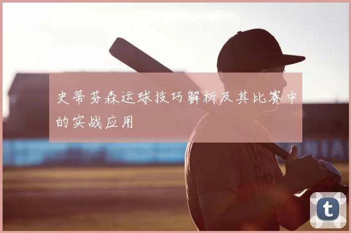 史蒂芬森运球技巧解析及其比赛中的实战应用