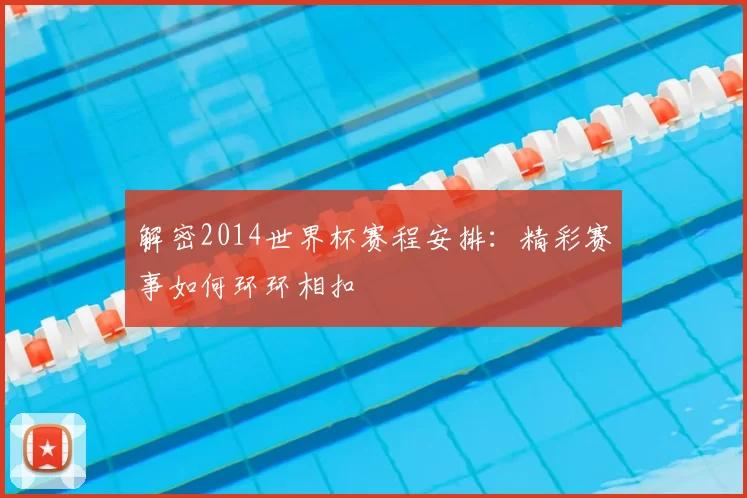 解密2014世界杯赛程安排：精彩赛事如何环环相扣