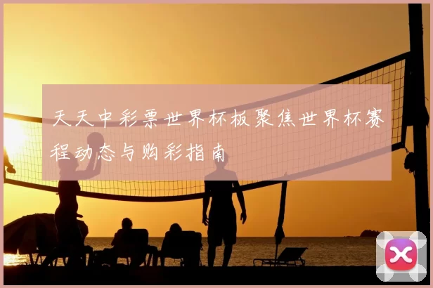 天天中彩票世界杯板聚焦世界杯赛程动态与购彩指南