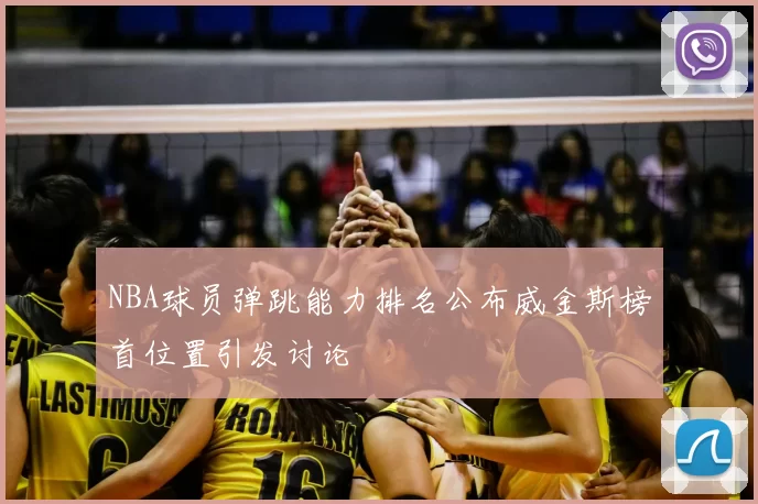 NBA球员弹跳能力排名公布威金斯榜首位置引发讨论