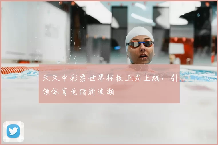 天天中彩票世界杯板正式上线,引领体育竞猜新浪潮
