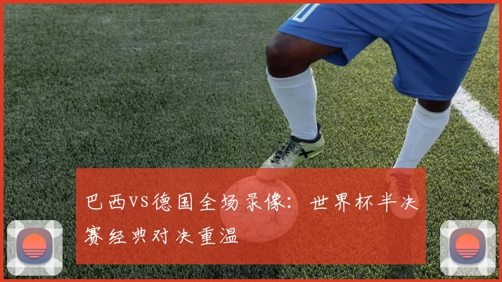 巴西vs德国全场录像:世界杯半决赛经典对决重温