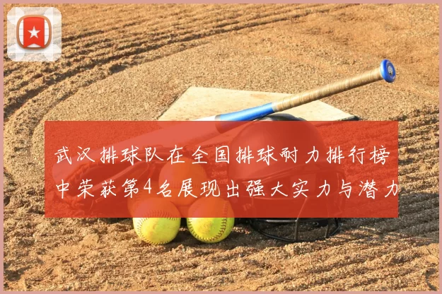 武汉排球队在全国排球耐力排行榜中荣获第4名展现出强大实力与潜力