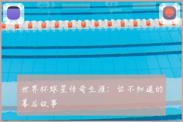 世界杯球星传奇生涯:你不知道的幕后故事