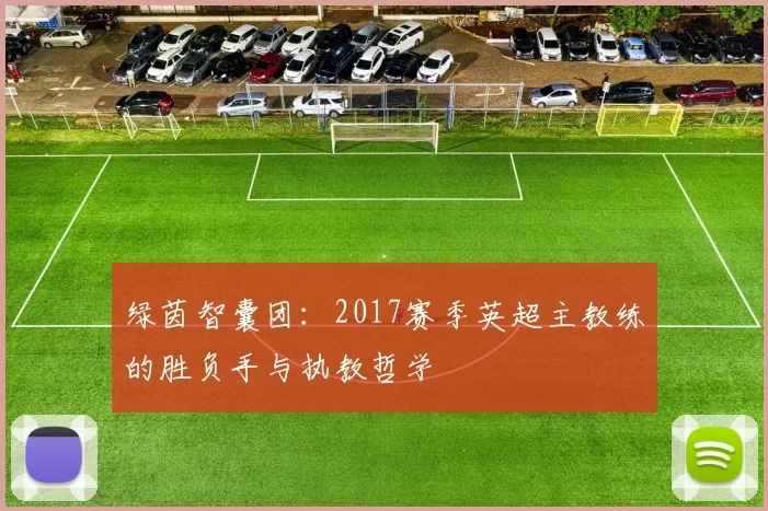 绿茵智囊团：2017赛季英超主教练的胜负手与执教哲学