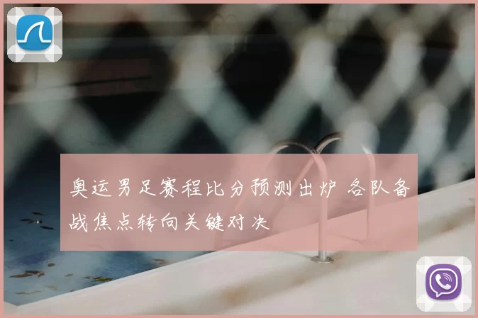奥运男足赛程比分预测出炉 各队备战焦点转向关键对决